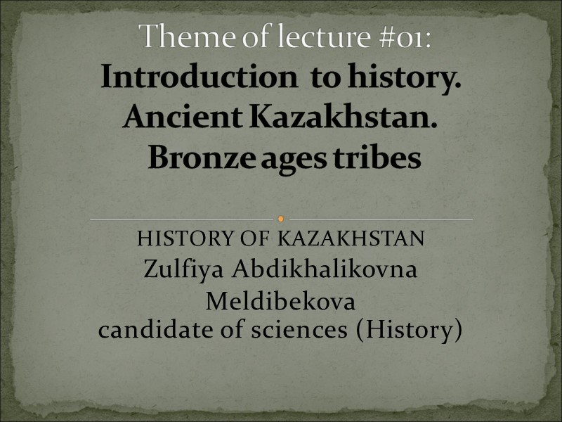 HISTORY OF KAZAKHSTAN Zulfiya Abdikhalikovna Meldibekova candidate of sciences (History) INTERNATIONAL INFORMATION TECHNOLOGIES UNIVERSITY